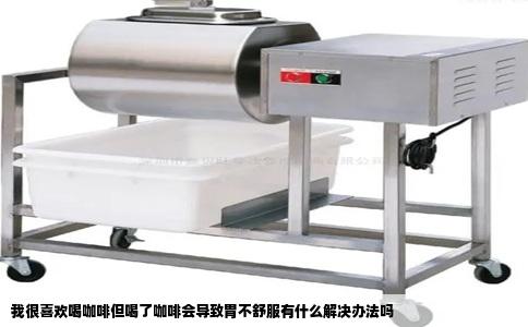 我很喜欢喝咖啡但喝了咖啡会导致胃不舒服有什么解决办法吗