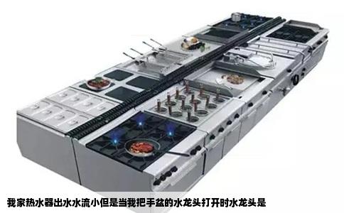 我家热水器出水水流小但是当我把手盆的水龙头打开时水龙头是