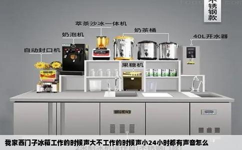 我家西门子冰箱工作的时候声大不工作的时候声小24小时都有声音怎么