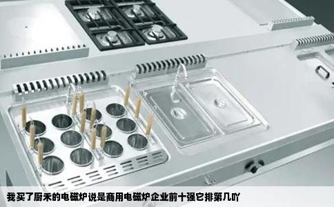 我买了厨禾的电磁炉说是商用电磁炉企业前十强它排第几吖