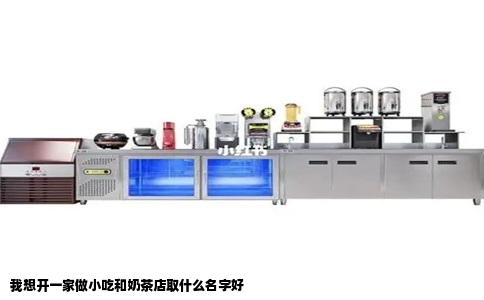 我想开一家做小吃和奶茶店取什么名字好