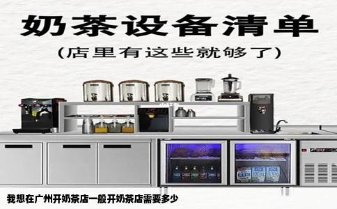我想在广州开奶茶店一般开奶茶店需要多少