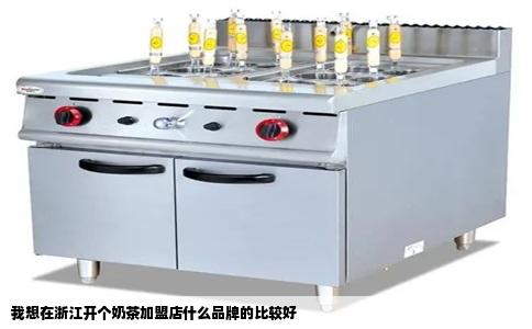 我想在浙江开个奶茶加盟店什么品牌的比较好