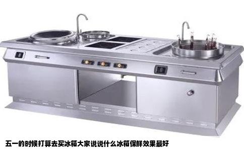 五一的时候打算去买冰箱大家说说什么冰箱保鲜效果最好
