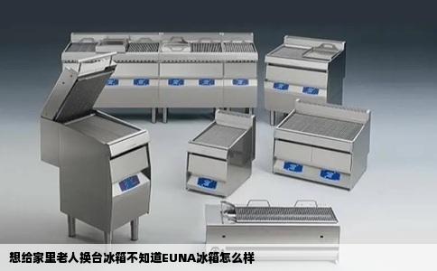 想给家里老人换台冰箱不知道EUNA冰箱怎么样