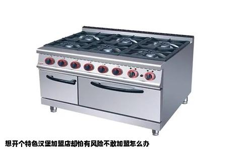 想开个特色汉堡加盟店却怕有风险不敢加盟怎么办