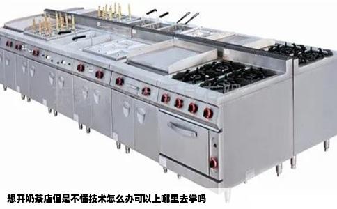 想开奶茶店但是不懂技术怎么办可以上哪里去学吗