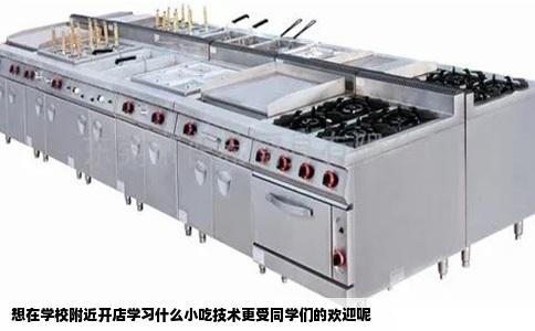 想在学校附近开店学习什么小吃技术更受同学们的欢迎呢