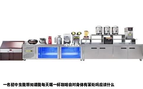 一名初中生我想知道我每天喝一杯咖啡会对身体有害处吗应该什么