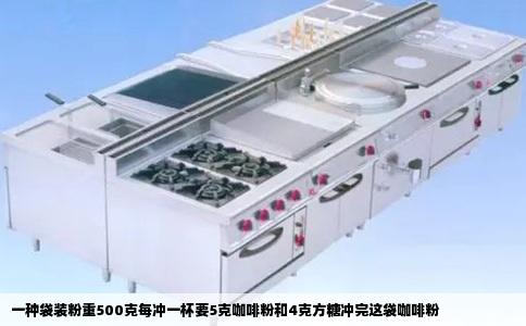 一种袋装粉重500克每冲一杯要5克咖啡粉和4克方糖冲完这袋咖啡粉