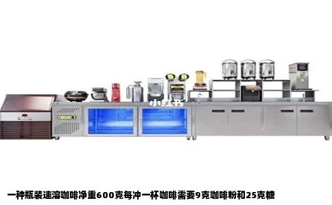 一种瓶装速溶咖啡净重600克每冲一杯咖啡需要9克咖啡粉和25克糖