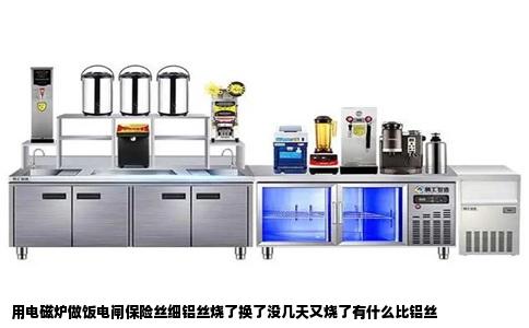 用电磁炉做饭电闸保险丝细铝丝烧了换了没几天又烧了有什么比铝丝