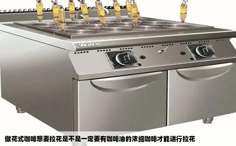 做花式咖啡想要拉花是不是一定要有咖啡油的浓缩咖啡才能进行拉花